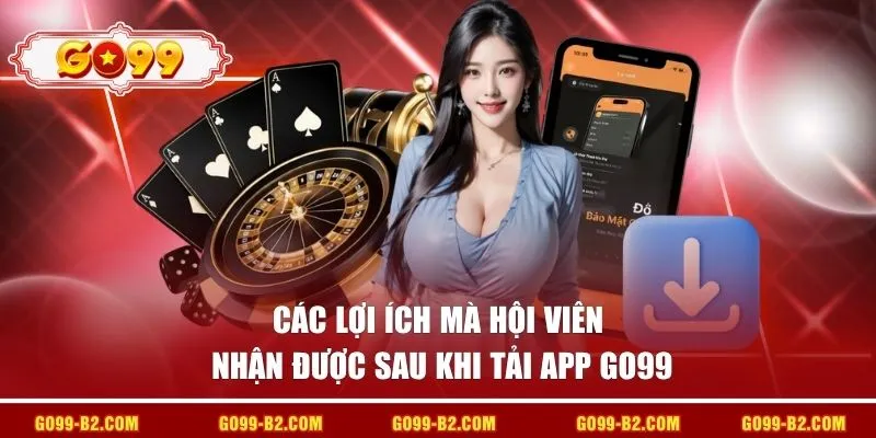 Các lợi ích mà hội viên nhận được sau khi tải app GO99