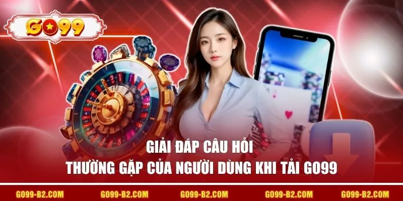 Giải đáp câu hỏi thường gặp của người dùng khi tải GO99