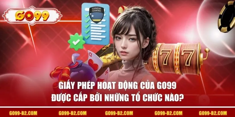 Giấy phép hoạt động của GO99 được cấp bởi những tổ chức nào?