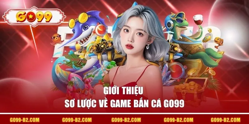 Giới thiệu sơ lược về game bắn cá GO99