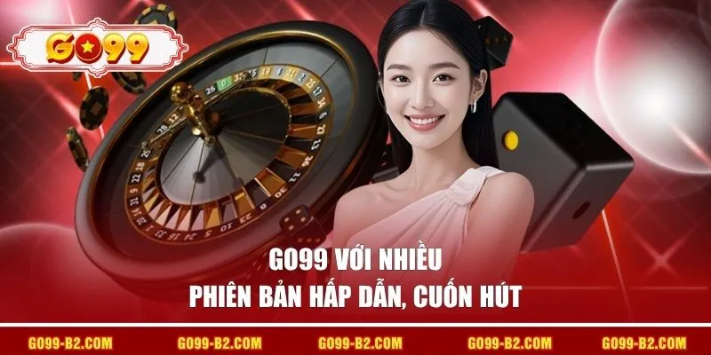GO99 với nhiều phiên bản hấp dẫn, cuốn hút
