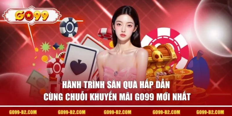 Hành trình săn quà hấp dẫn cùng chuỗi khuyến mãi go99 mới nhất 