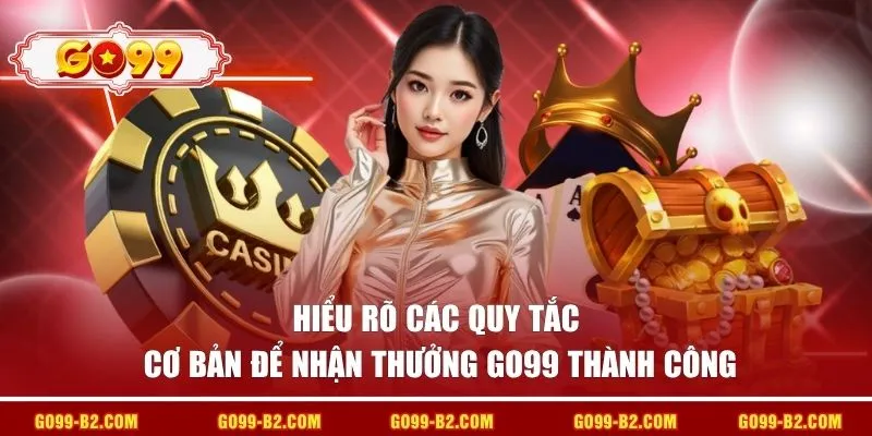 Hiểu rõ các quy tắc cơ bản để nhận thưởng GO99 thành công