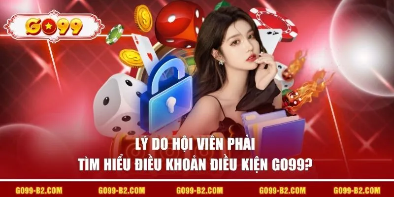 Lý do hội viên phải tìm hiểu điều khoản điều kiện GO99?