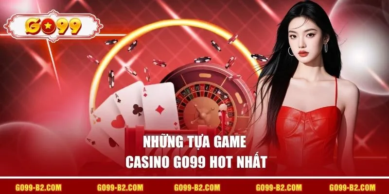 Những tựa game Casino GO99 hot nhất