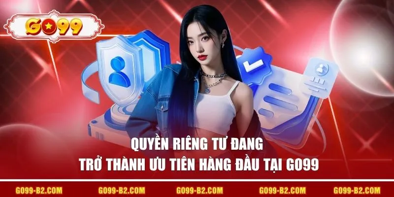 Quyền riêng tư đang trở thành ưu tiên hàng đầu tại GO99