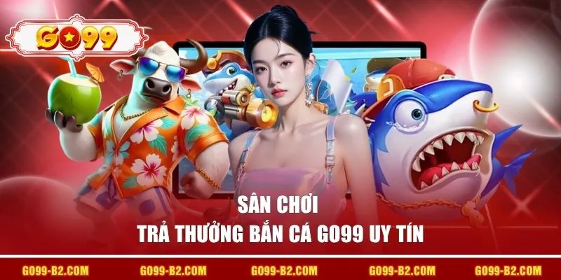Sân chơi trả thưởng bắn cá GO99 uy tín