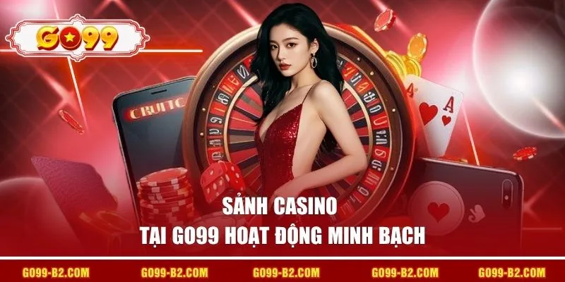 Sảnh Casino tại GO99 hoạt động minh bạch