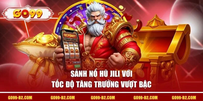 Sảnh nổ hũ JILI với tốc độ tăng trưởng vượt bậc