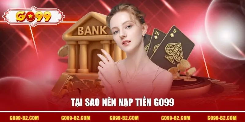 Tại sao nên nạp tiền GO99